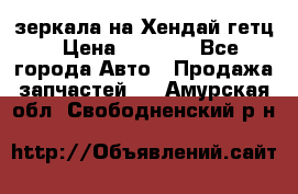 зеркала на Хендай гетц › Цена ­ 2 000 - Все города Авто » Продажа запчастей   . Амурская обл.,Свободненский р-н